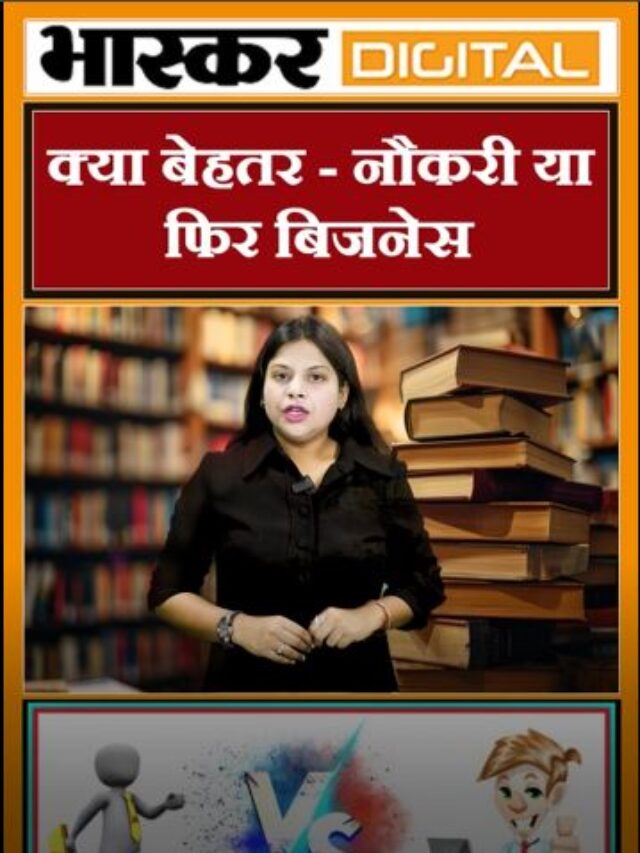 क्या बेहतर – नौकरी या फिर बिजनेस
